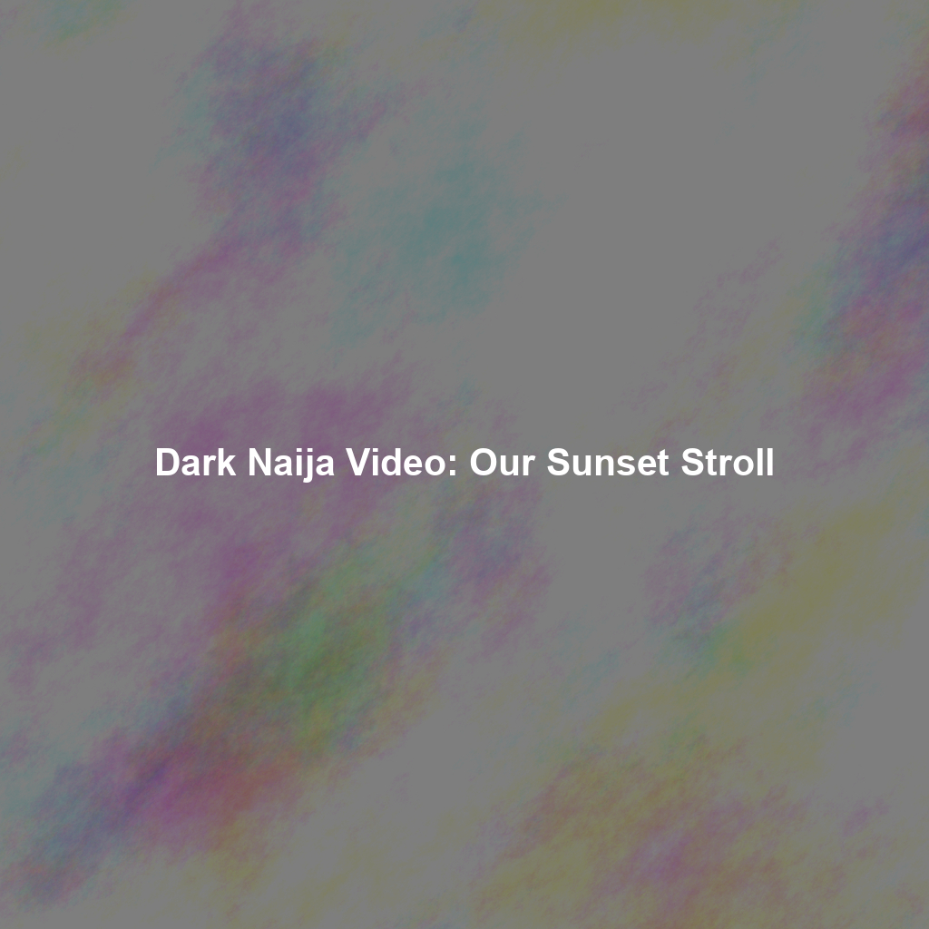 Dark Naija Video: Our Sunset Stroll