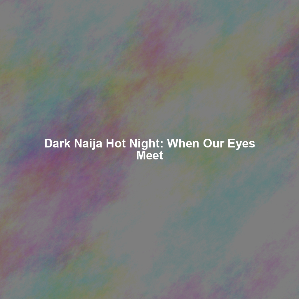 Dark Naija Hot Night: When Our Eyes Meet