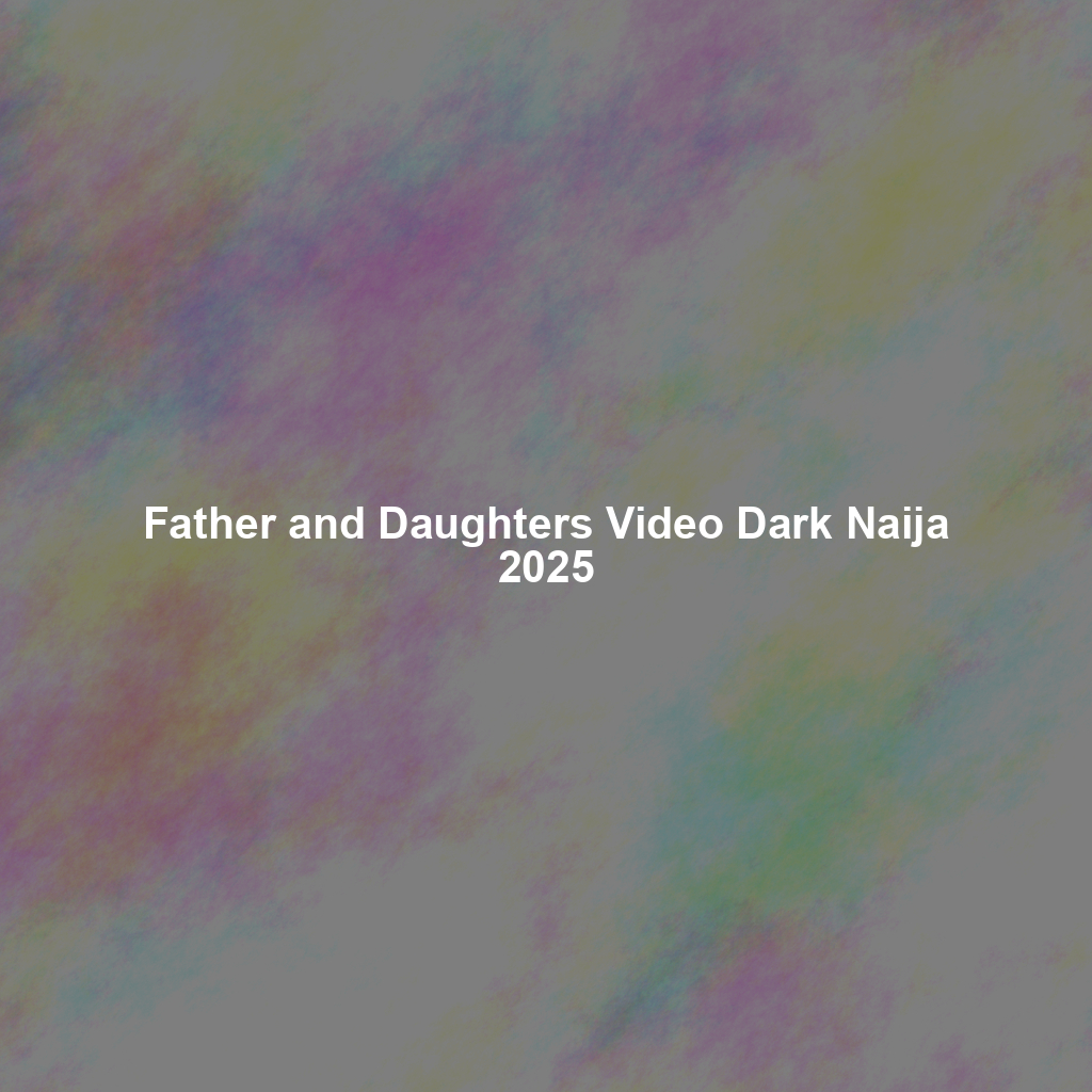 Father and Daughters Video Dark Naija 2025
