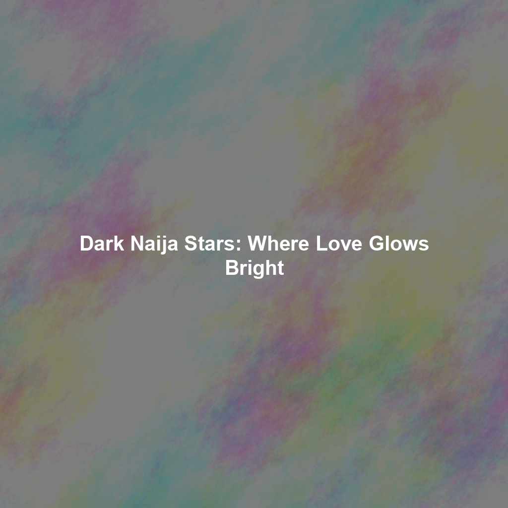 Dark Naija Stars: Where Love Glows Bright