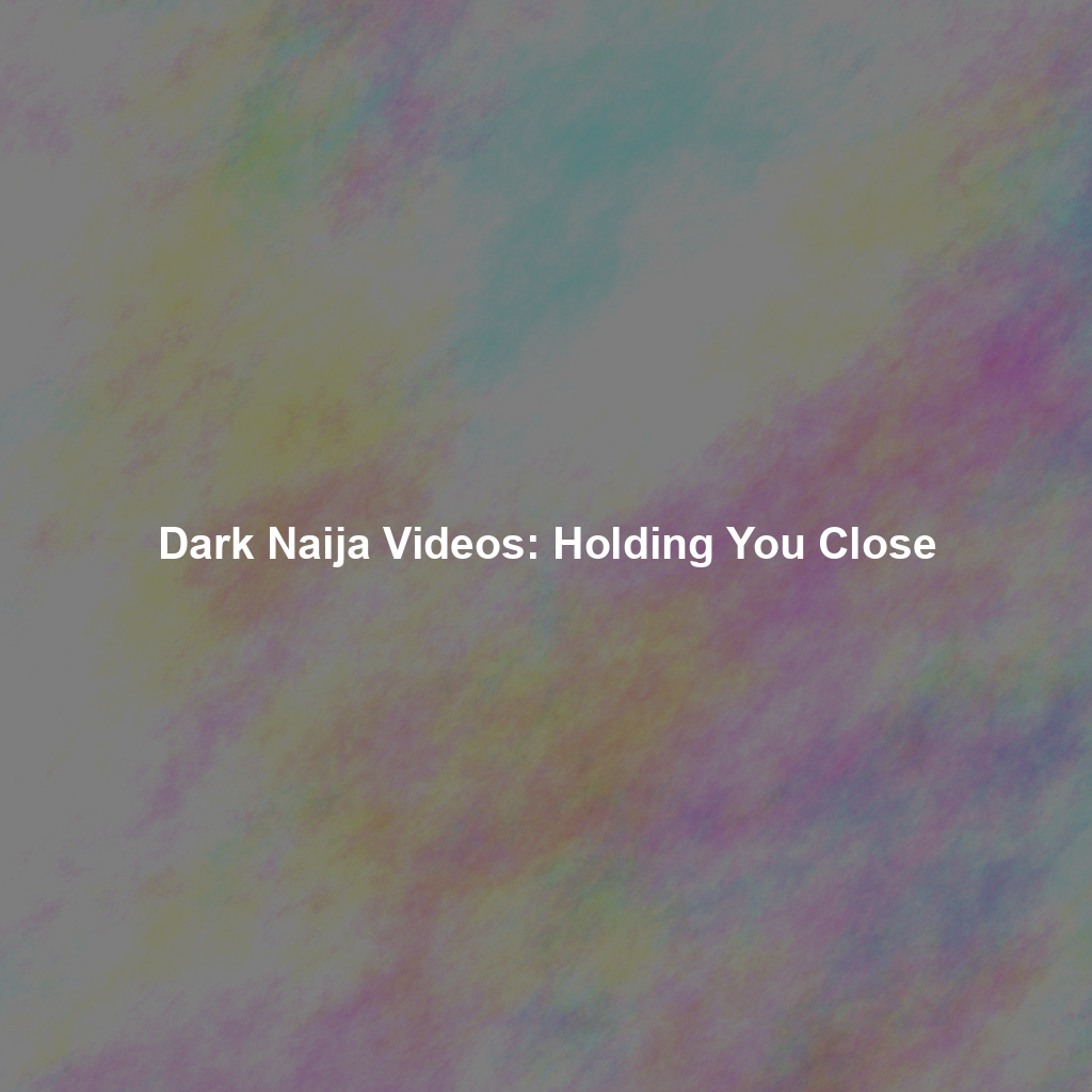 Dark Naija Videos: Holding You Close