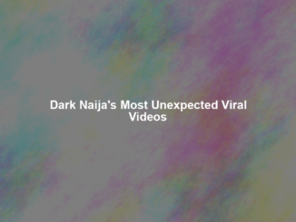 Dark Naija's Most Unexpected Viral Videos