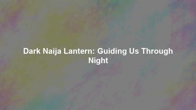 Dark Naija Lantern: Guiding Us Through Night Dark Naija Lantern: Guiding Us Through Night