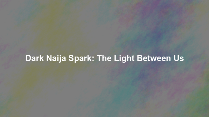 Dark Naija Spark: The Light Between Us Dark Naija Spark: The Light Between Us