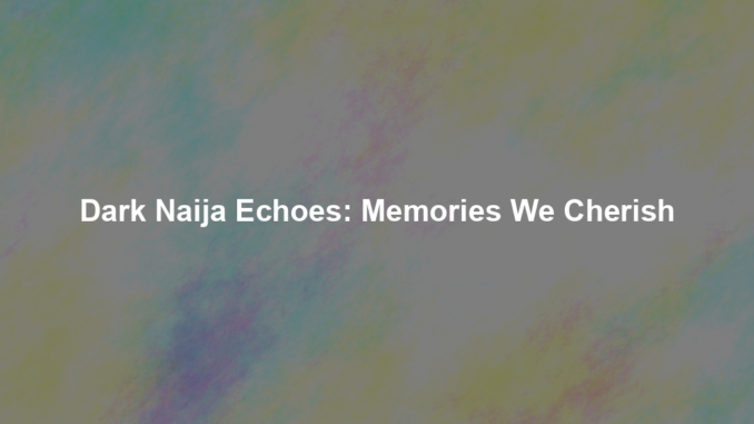 Dark Naija Echoes: Memories We Cherish