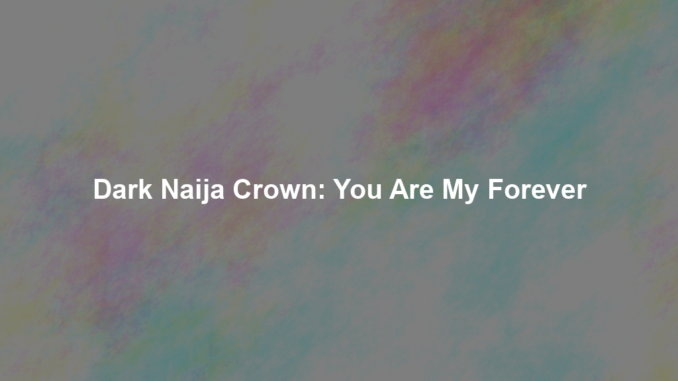 Dark Naija Crown: You Are My Forever Dark Naija Crown: You Are My Forever