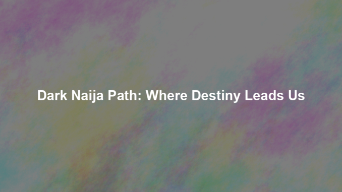 Dark Naija Path: Where Destiny Leads Us