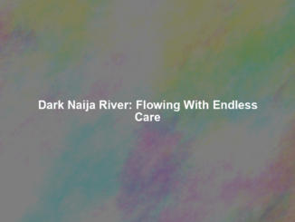 Dark Naija River: Flowing With Endless Care