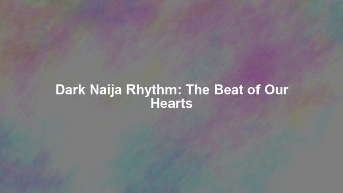Dark Naija Rhythm: The Beat of Our Hearts Dark Naija Rhythm: The Beat of Our Hearts