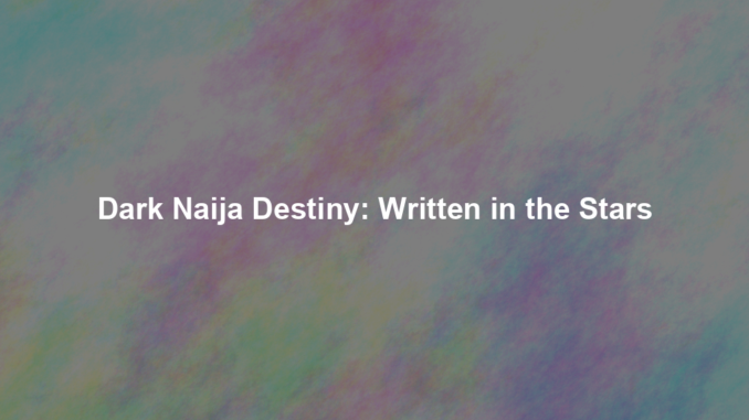 Dark Naija Destiny: Written in the Stars Dark Naija Destiny: Written in the Stars