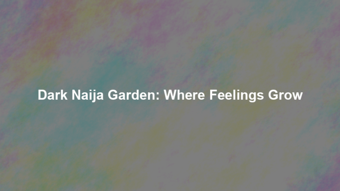 Dark Naija Garden: Where Feelings Grow Dark Naija Garden: Where Feelings Grow